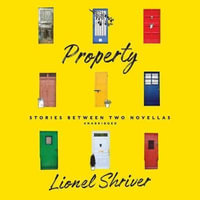 Property : Stories Between Two Novellas - Lionel Shriver