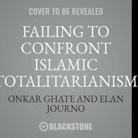 Failing to Confront Islamic Totalitarianism : From George W. Bush to Barack Obama and Beyond - Onkar Ghate