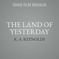 The Land of Yesterday - K. A. Reynolds