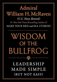 Wisdom of the Bullfrog : Leadership Made Simple (But Not Easy) - William H. McRaven