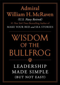 The Wisdom of the Bullfrog : Leadership Made Simple (But Not Easy) - William H McRaven