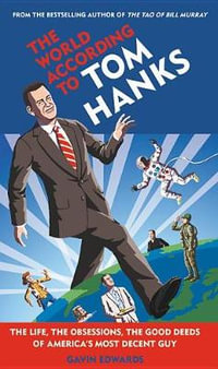 The World According to Tom Hanks : The Life, the Obsessions, the Good Deeds of America's Most Decent Guy - Gavin Edwards