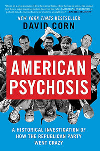 American Psychosis : A Historical Investigation of How the Republican Party Went Crazy - David Corn