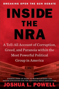 Inside the NRA : A Tell-All Account of Corruption, Greed, and Paranoia within the Most Powerful Political Group in America - Joshua L. Powell