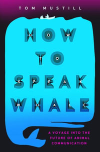 How to Speak Whale : The Power and Wonder of Listening to Animals - Tom Mustill