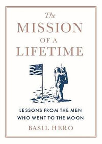 The Mission of a Lifetime : Lessons from the Men Who Went to the Moon - Basil Hero