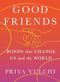 Good Friends : Bonds That Change Us and the World - Priya Vulchi