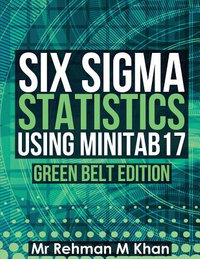 Six SIGMA Statistics Using Minitab17. : Green Belt Edition. - MR Rehman M. Khan