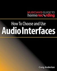 How To Choose and Use Audio Interfaces : Musician's Guide to Home Recording - Craig Anderton