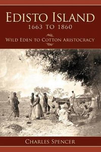 Edisto Island 1663 to 1860 : Wild Eden to Cotton Aristocracy - Charles Spencer