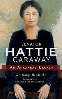 Senator Hattie Caraway : An Arkansas Legacy - Nancy Hendricks