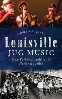 Louisville Jug Music : From Earl McDonald to the National Jubilee - Michael L Jones