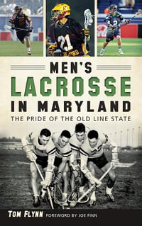 Men's Lacrosse in Maryland : The Pride of the Old Line State - Tom Flynn