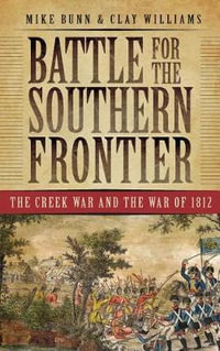 Battle for the Southern Frontier : The Creek War and the War of 1812 - Mike Bunn