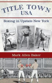 Title Town, USA : Boxing in Upstate New York - Mark Allen Baker