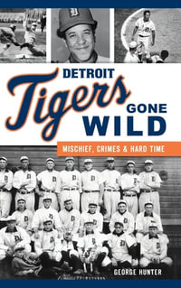 Detroit Tigers Gone Wild : Mischief, Crimes and Hard Time - George Hunter