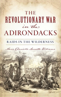 Revolutionary War in the Adirondacks : Raids in the Wilderness - Marie Danielle Annette Williams