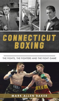 Connecticut Boxing : The Fights, the Fighters and the Fight Game - Mark Allen Baker