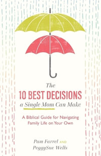 The 10 Best Decisions a Single Mom Can Make - A Biblical Guide for Navigating Family Life on Your Own - Pam Farrel