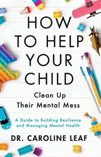 How to Help Your Child Clean Up Their Mental Mes - A Guide to Building Resilience and Managing Mental Health - Dr. Caroline Leaf