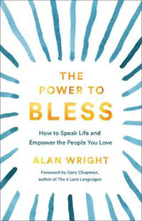 The Power to Bless - How to Speak Life and Empower the People You Love - Alan Wright