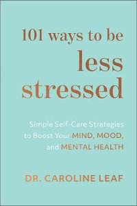 101 Ways to Be Less Stressed - Simple Self-Care Strategies to Boost Your Mind, Mood, and Mental Health - Dr. Caroline Leaf