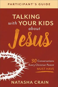 Talking with Your Kids about Jesus Participant`s - 30 Conversations Every Christian Parent Must Have - Natasha Crain