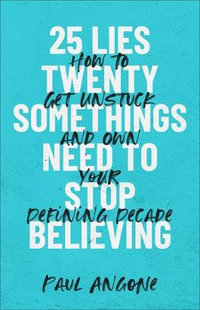 25 Lies Twentysomethings Need to Stop Believing : How to Get Unstuck and Own Your Defining Decade - Paul Angone