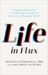 Life in Flux : Navigational Skills to Guide and Ground You in an Ever-Changing World - O'Donnell Michaela Phd