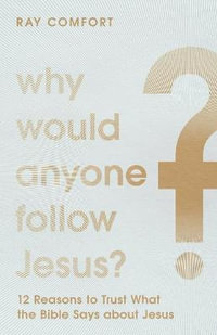 Why Would Anyone Follow Jesus? - 12 Reasons to Trust What the Bible Says about Jesus - Ray Comfort