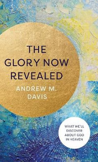 Glory Now Revealed : What We'll Discover About God in Heaven - Andrew M. Davis