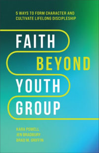 Faith Beyond Youth Group - Five Ways to Form Character and Cultivate Lifelong Discipleship - Kara Powell