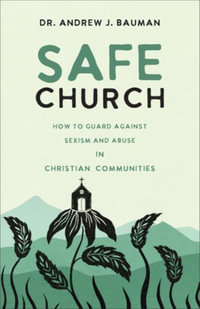 Safe Church : How to Guard against Sexism and Abuse in Christian Communities - Dr. Andrew J. Bauman