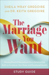 The Marriage You Want Study Guide : Moving beyond Stereotypes for a Relationship Built on Scripture, New Data, and Emotional Health - Sheila Wray Gregoire