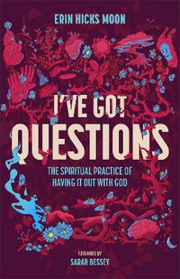 I've Got Questions : The Spiritual Practice of Having It Out with God - Erin Hicks Moon