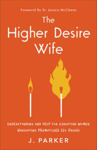 The Higher Desire Wife : Understanding and Help for Christian Women Navigating Mismatched Sex Drives - J. Parker