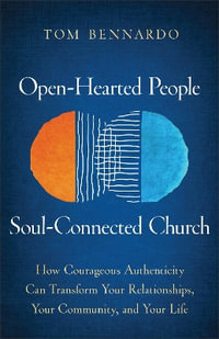 Open-Hearted People, Soul-Connected Church : How Courageous Authenticity Can Transform Your Relationships, Your Community, and Your Life - Tom Bennardo