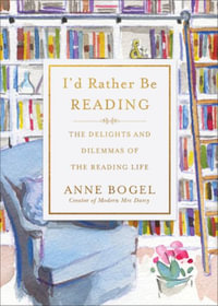 I'd Rather Be Reading : The Delights and Dilemmas of the Reading Life - Anne Bogel