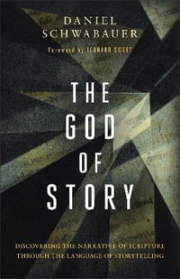 The God of Story : Discovering the Narrative of Scripture Through the Language of Storytelling - Daniel Schwabauer