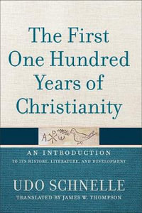 The First One Hundred Years of Christianity : An Introduction to Its History, Literature, and Development - Udo Schnelle