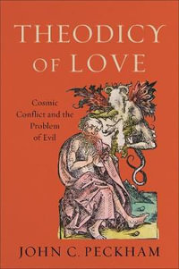 Theodicy of Love - Cosmic Conflict and the Problem of Evil - John C. Peckham