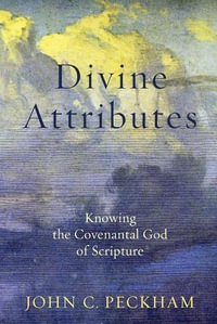 Divine Attributes - Knowing the Covenantal God of Scripture - John C. Peckham