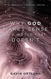 Why God Makes Sense in a World That Doesn`t - The Beauty of Christian Theism - Gavin Ortlund