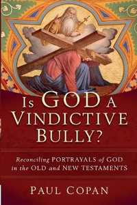 Is God a Vindictive Bully? - Reconciling Portrayals of God in the Old and New Testaments - Paul Copan