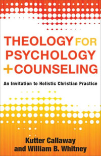 Theology for Psychology and Counseling : An Invitation to Holistic Christian Practice - Kutter Callaway