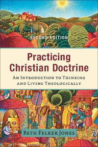 Practicing Christian Doctrine : An Introduction to Thinking and Living Theologically - Beth Felker Jones