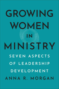 Growing Women in Ministry : Seven Aspects of Leadership Development - Anna R. Morgan