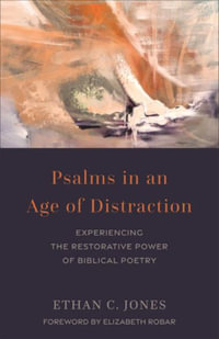 Psalms in an Age of Distraction : Experiencing the Restorative Power of Biblical Poetry - Ethan C. Jones