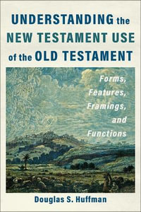 Understanding the New Testament Use of the Old Testament : Forms, Features, Framings, and Functions - Douglas S. Huffman