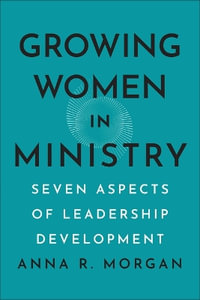 Growing Women in Ministry : Seven Aspects of Leadership Development - Anna R. Morgan